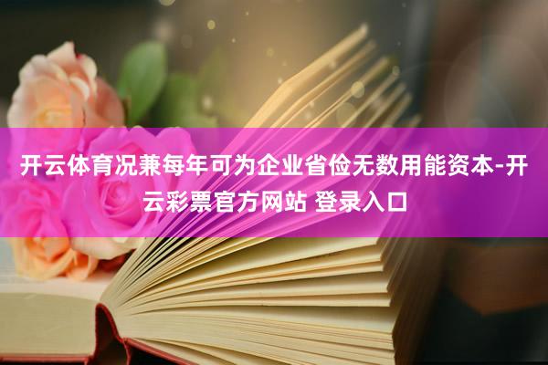 开云体育况兼每年可为企业省俭无数用能资本-开云彩票官方网站 登录入口