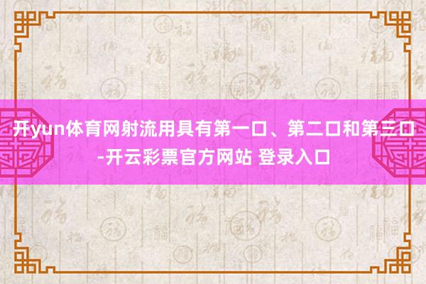 开yun体育网射流用具有第一口、第二口和第三口-开云彩票官方网站 登录入口