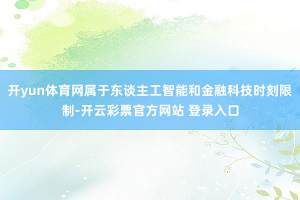 开yun体育网属于东谈主工智能和金融科技时刻限制-开云彩票官方网站 登录入口