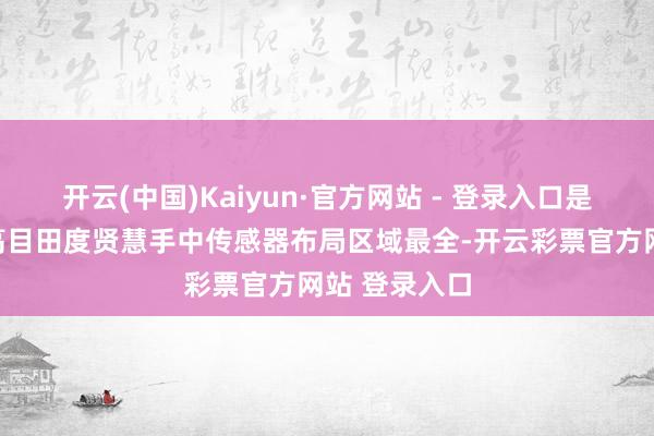 开云(中国)Kaiyun·官方网站 - 登录入口是现在行业内高目田度贤慧手中传感器布局区域最全-开云彩票官方网站 登录入口
